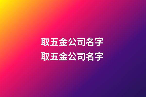 取五金公司名字 取五金公司名字-第1张-公司起名-玄机派